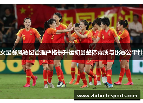 女足赛风赛纪管理严格提升运动员整体素质与比赛公平性 女足赛风赛纪管理严格提升运动员整体素质与比赛公平性