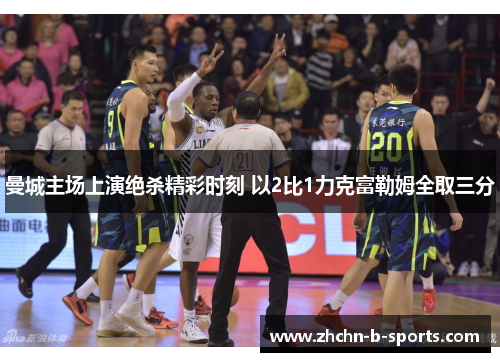 曼城主场上演绝杀精彩时刻 以2比1力克富勒姆全取三分