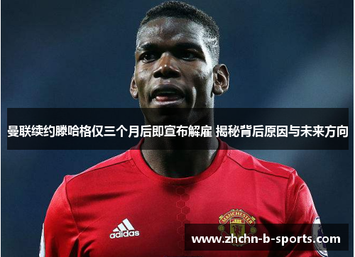 曼联续约滕哈格仅三个月后即宣布解雇 揭秘背后原因与未来方向