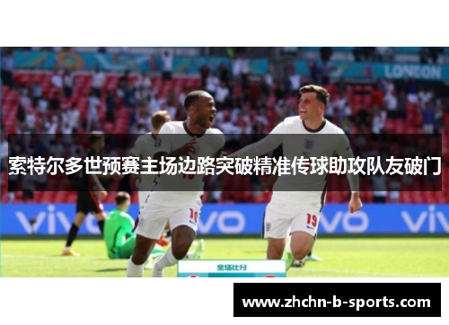 索特尔多世预赛主场边路突破精准传球助攻队友破门