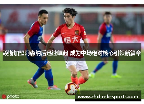 赖斯加盟阿森纳后迅速崛起 成为中场绝对核心引领新篇章 赖斯加盟阿森纳后迅速崛起 成为中场绝对核心引领新篇章