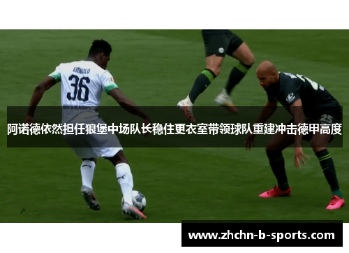 阿诺德依然担任狼堡中场队长稳住更衣室带领球队重建冲击德甲高度
