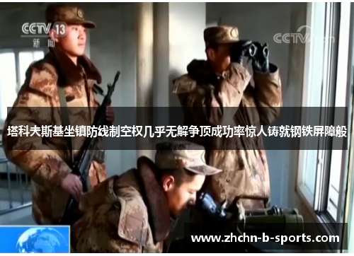 塔科夫斯基坐镇防线制空权几乎无解争顶成功率惊人铸就钢铁屏障般