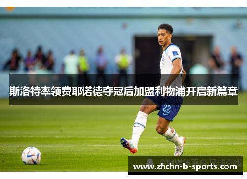 斯洛特率领费耶诺德夺冠后加盟利物浦开启新篇章