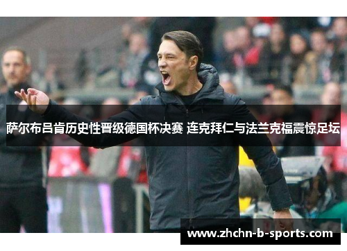 萨尔布吕肯历史性晋级德国杯决赛 连克拜仁与法兰克福震惊足坛