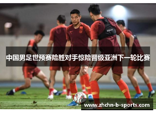 中国男足世预赛险胜对手惊险晋级亚洲下一轮比赛