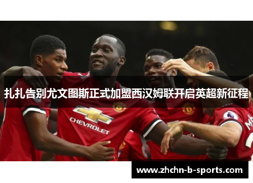 扎扎告别尤文图斯正式加盟西汉姆联开启英超新征程