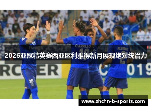 2026亚冠精英赛西亚区利雅得新月展现绝对统治力