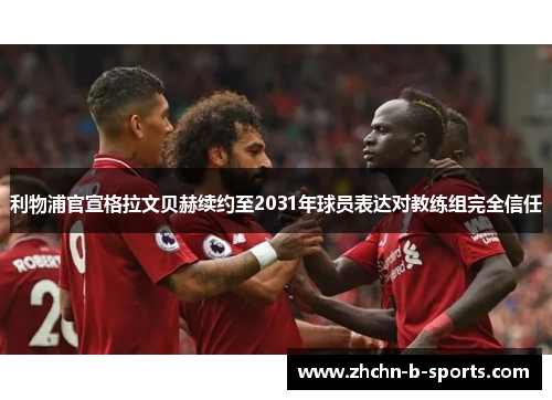 利物浦官宣格拉文贝赫续约至2031年球员表达对教练组完全信任 利物浦官宣格拉文贝赫续约至2031年球员表达对教练组完全信任
