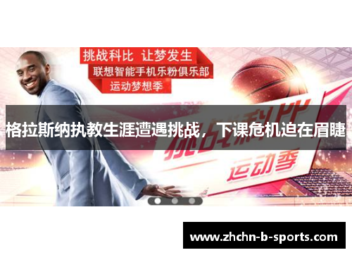 格拉斯纳执教生涯遭遇挑战,下课危机迫在眉睫