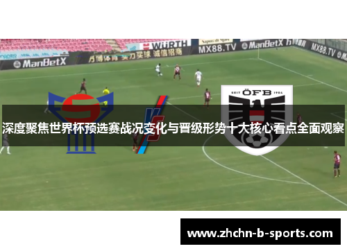 深度聚焦世界杯预选赛战况变化与晋级形势十大核心看点全面观察