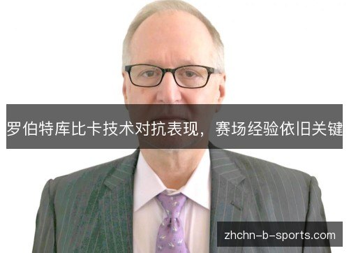 罗伯特库比卡技术对抗表现,赛场经验依旧关键