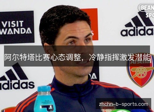 阿尔特塔比赛心态调整，冷静指挥激发潜能